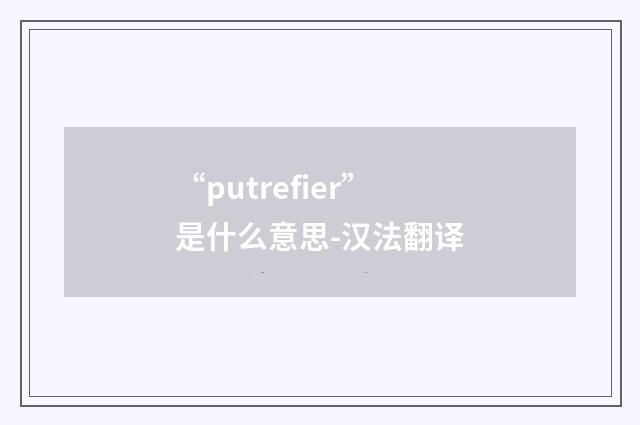“putrefier”是什么意思-汉法翻译
