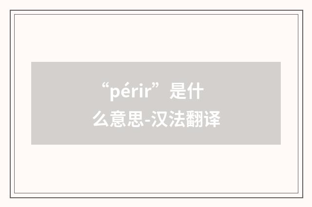 “périr”是什么意思-汉法翻译