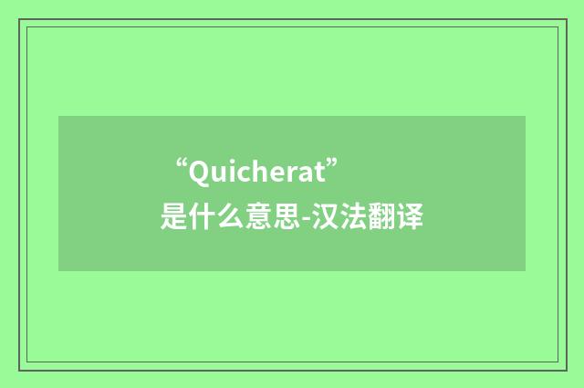 “Quicherat”是什么意思-汉法翻译