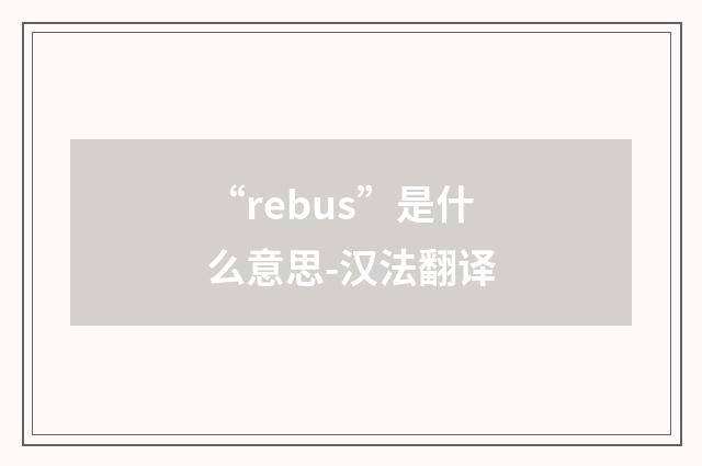 “rebus”是什么意思-汉法翻译