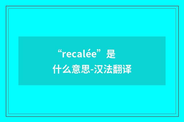 “recalée”是什么意思-汉法翻译