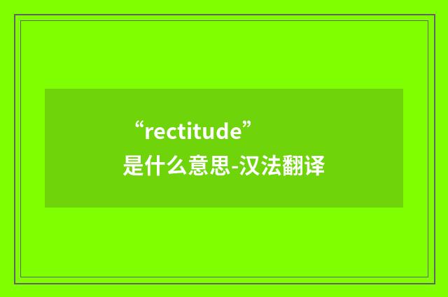 “rectitude”是什么意思-汉法翻译
