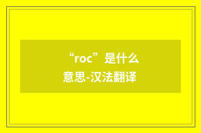 “roc”是什么意思-汉法翻译