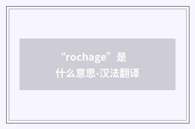 “rochage”是什么意思-汉法翻译