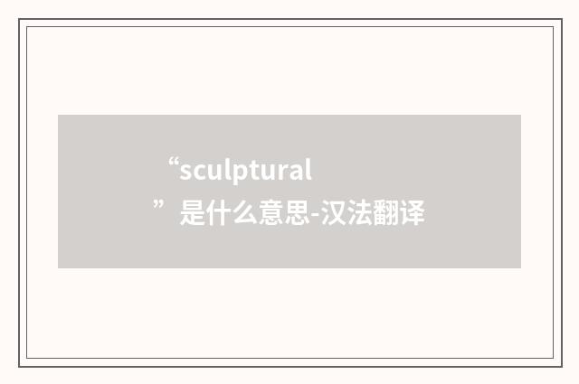 “sculptural”是什么意思-汉法翻译