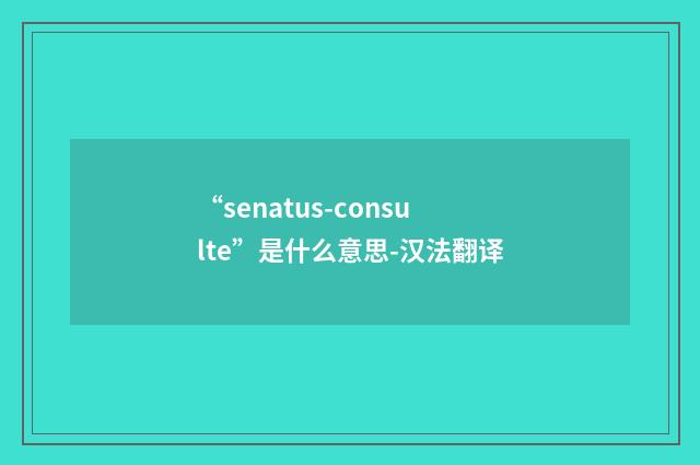 “senatus-consulte”是什么意思-汉法翻译