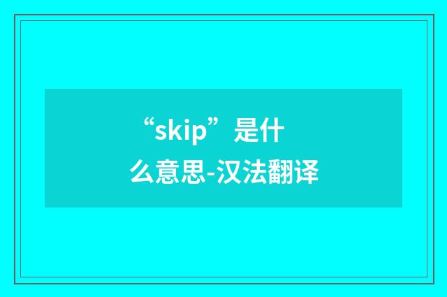 “skip”是什么意思-汉法翻译