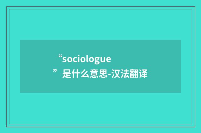 “sociologue”是什么意思-汉法翻译
