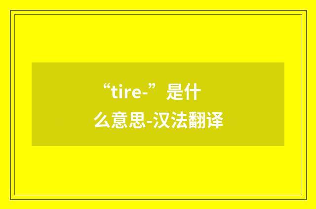 “tire-”是什么意思-汉法翻译