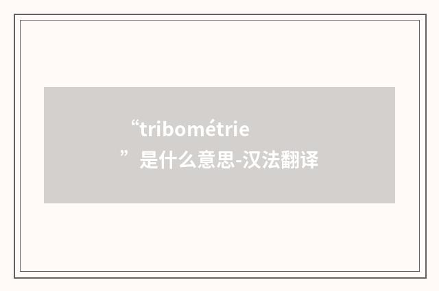 “tribométrie”是什么意思-汉法翻译