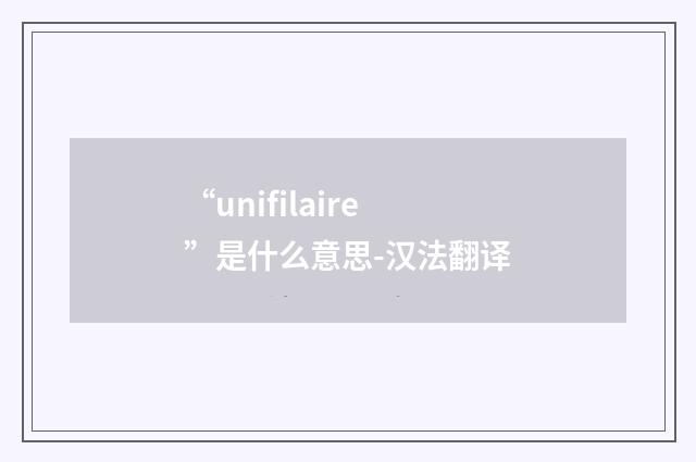 “unifilaire”是什么意思-汉法翻译