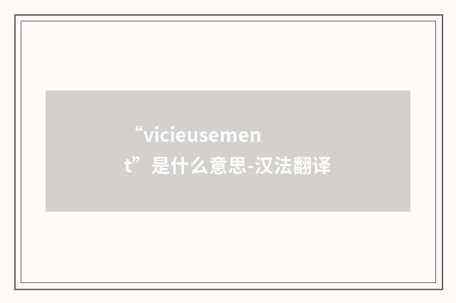 “vicieusement”是什么意思-汉法翻译