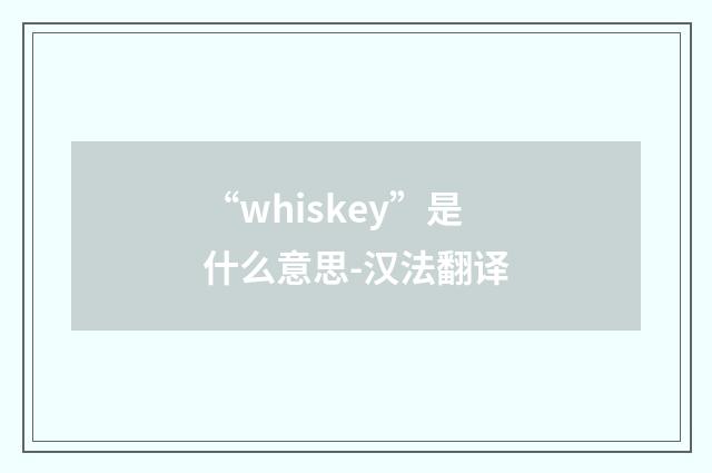 “whiskey”是什么意思-汉法翻译