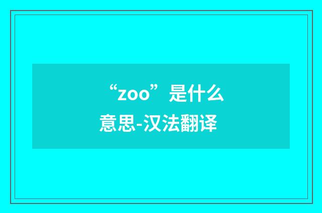 “zoo”是什么意思-汉法翻译