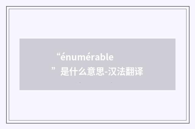 “énumérable”是什么意思-汉法翻译