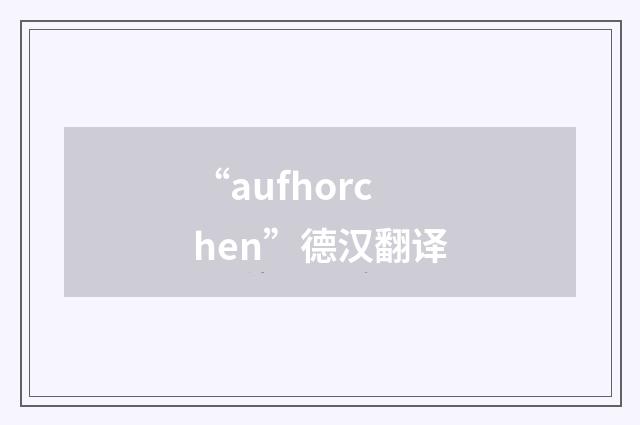 “aufhorchen”德汉翻译