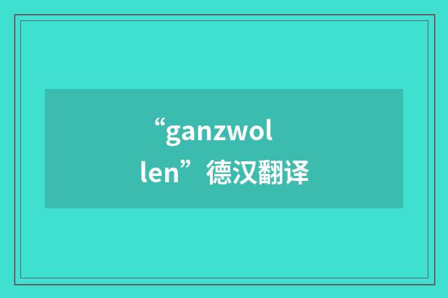 “ganzwollen”德汉翻译