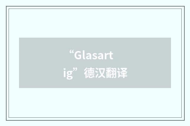 “Glasartig”德汉翻译