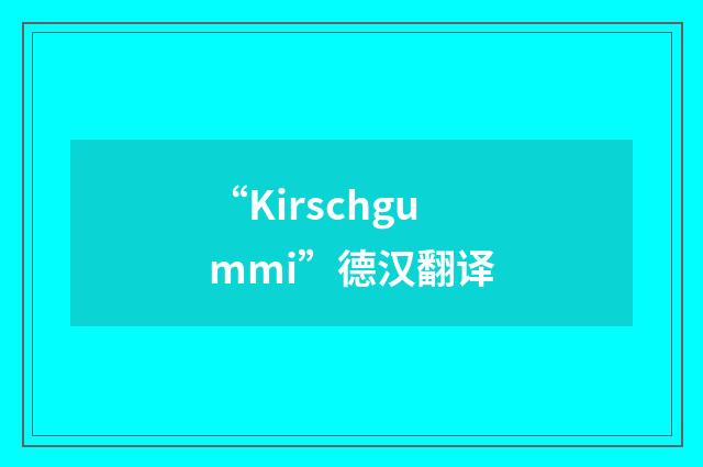 “Kirschgummi”德汉翻译
