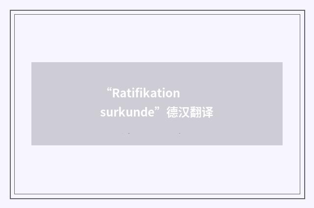 “Ratifikationsurkunde”德汉翻译