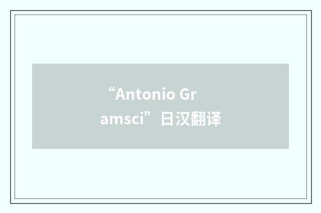 “Antonio Gramsci”日汉翻译