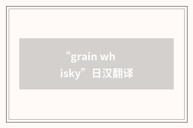 “grain whisky”日汉翻译