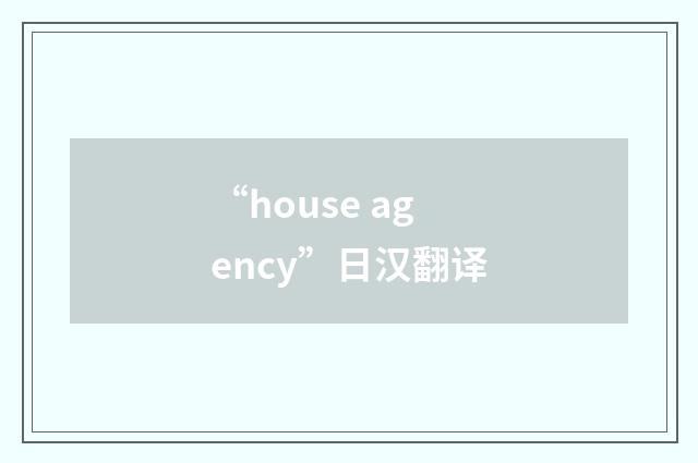“house agency”日汉翻译