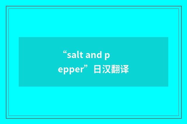 “salt and pepper”日汉翻译