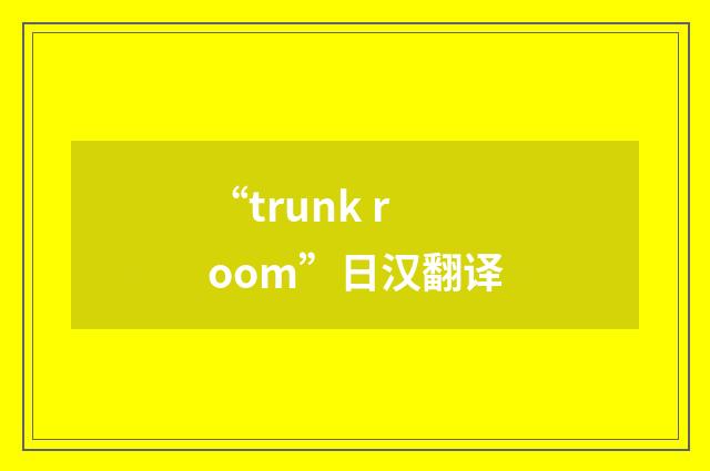 “trunk room”日汉翻译