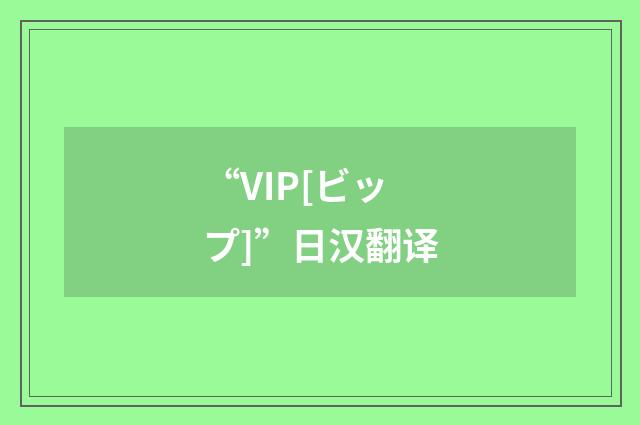 “VIP[ビップ]”日汉翻译
