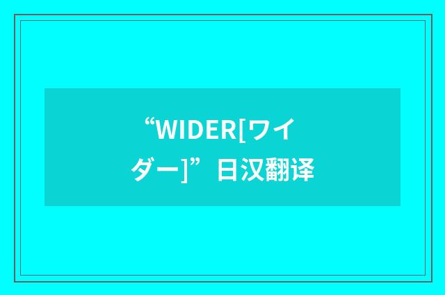 “WIDER[ワイダー]”日汉翻译