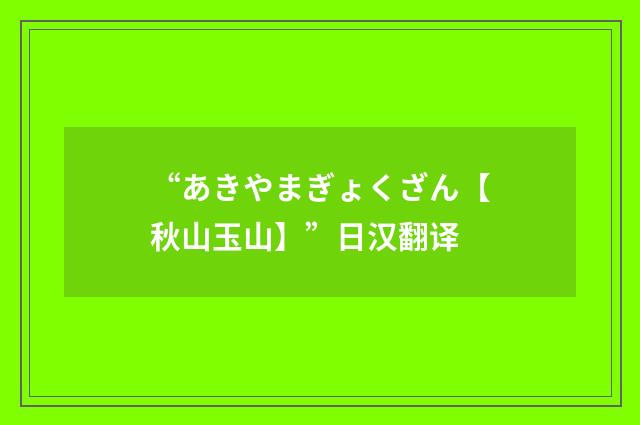 “あきやまぎょくざん【秋山玉山】”日汉翻译
