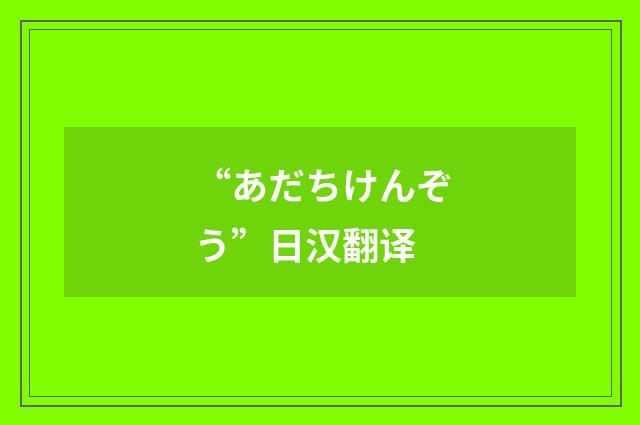 “あだちけんぞう”日汉翻译