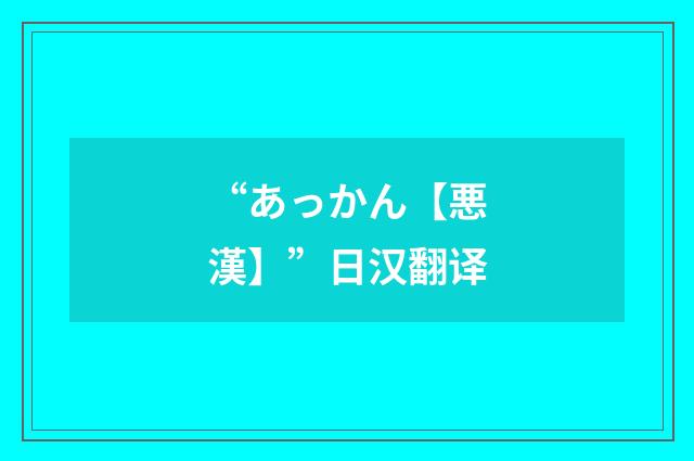 “あっかん【悪漢】”日汉翻译