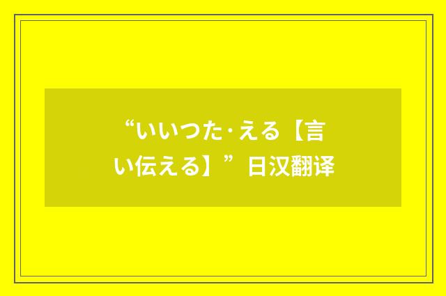 “いいつた·える【言い伝える】”日汉翻译