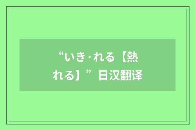 “いき·れる【熱れる】”日汉翻译