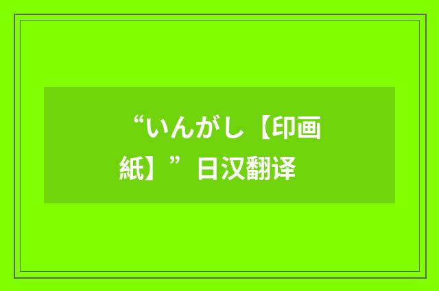 “いんがし【印画紙】”日汉翻译