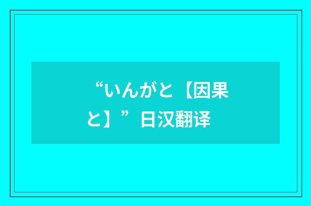 “いんがと【因果と】”日汉翻译