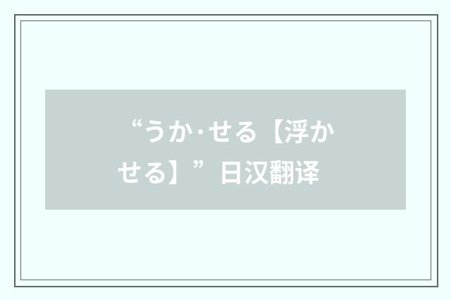 “うか·せる【浮かせる】”日汉翻译
