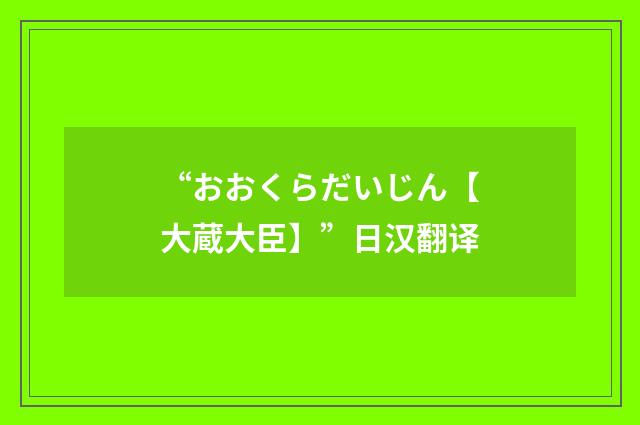 “おおくらだいじん【大蔵大臣】”日汉翻译