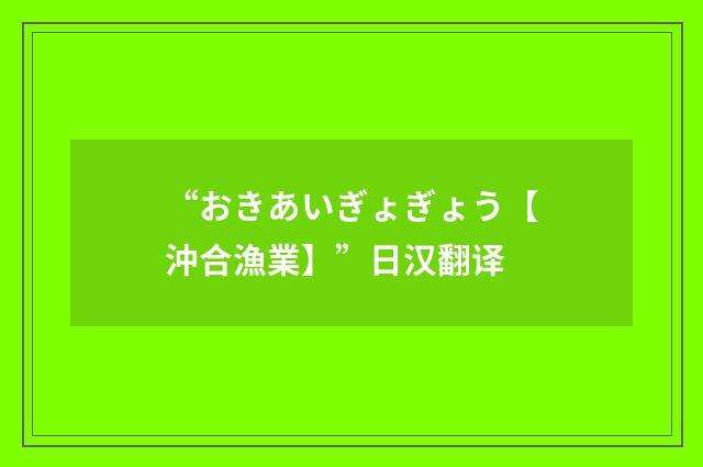 “おきあいぎょぎょう【沖合漁業】”日汉翻译