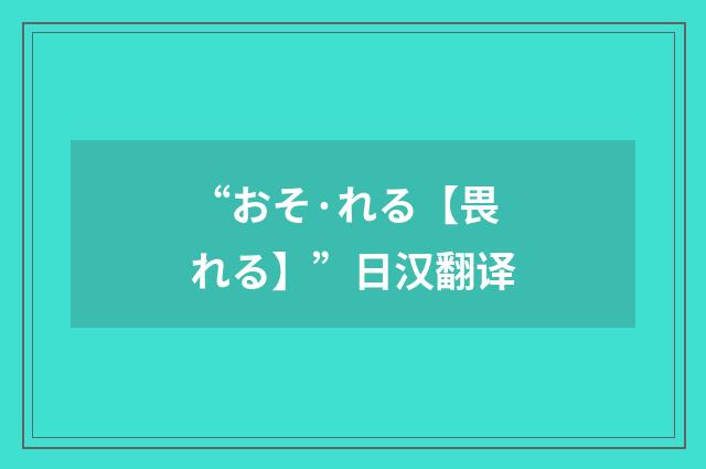 “おそ·れる【畏れる】”日汉翻译