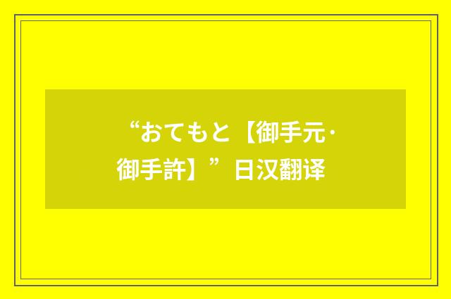 “おてもと【御手元·御手許】”日汉翻译
