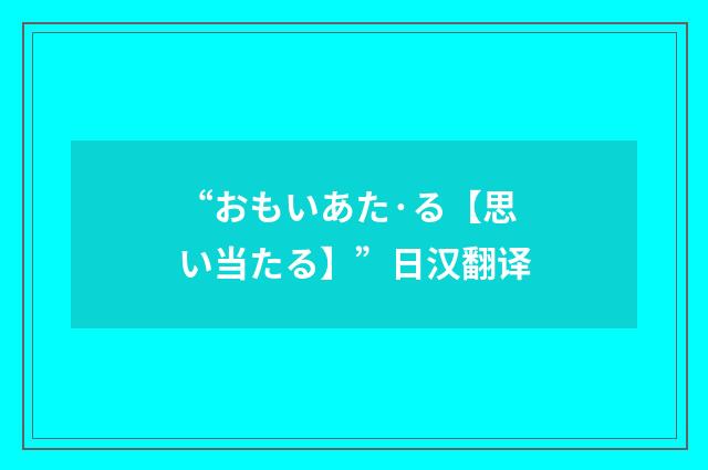 “おもいあた·る【思い当たる】”日汉翻译