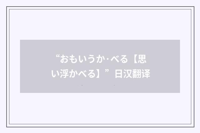 “おもいうか·べる【思い浮かべる】”日汉翻译