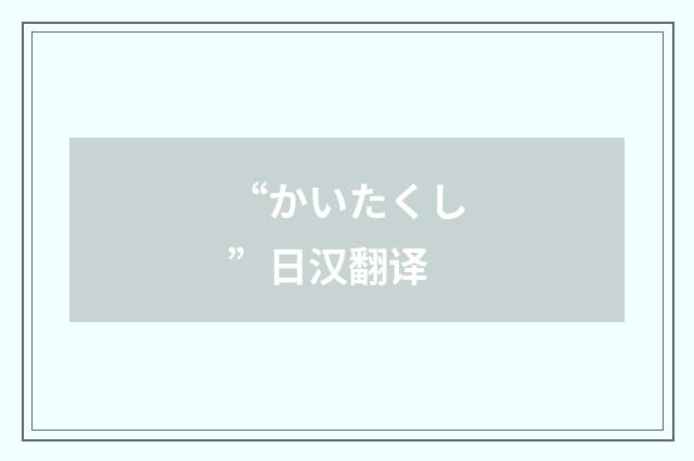 “かいたくし”日汉翻译