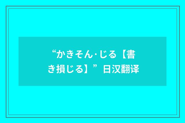 “かきそん·じる【書き損じる】”日汉翻译