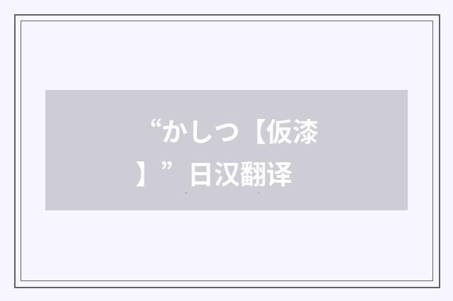 “かしつ【仮漆】”日汉翻译