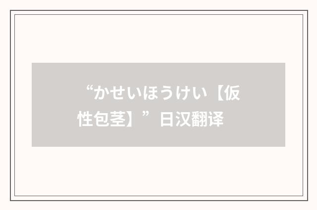 “かせいほうけい【仮性包茎】”日汉翻译