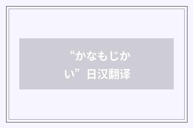“かなもじかい”日汉翻译